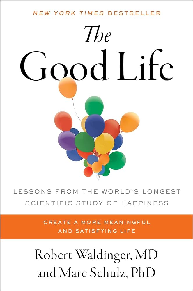 The Good Life, Lessons from the World's Longest Scientific Study of Happiness by Robert Waldinger and Marc Schulz